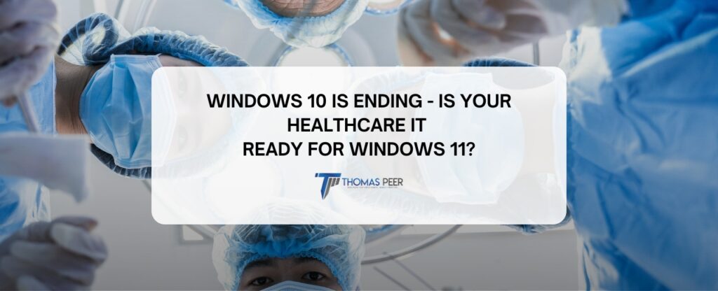 Windows 10 Is Ending – Is Your Healthcare IT Ready for Windows 11?
